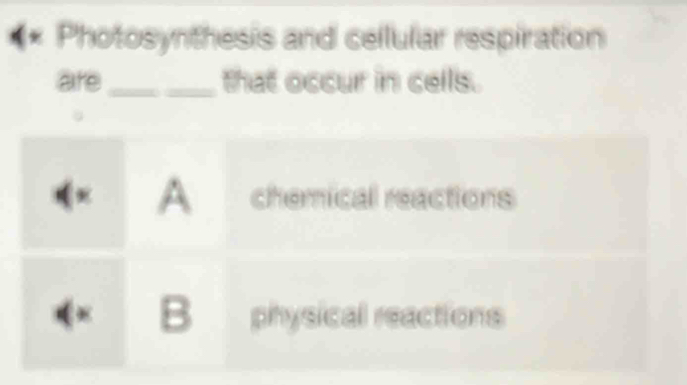 Photosynthesis and cellular respiration
are_ that occur in cells.
A chemical reactions
B physical reactions