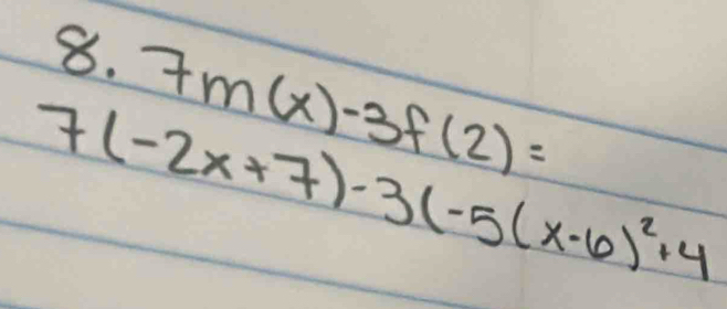 7m(x)-3f(2)=
7(-2x+7)-3(-5(x-6)^2+4