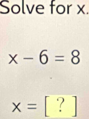 Solve for x.
x-6=8
x=[?]