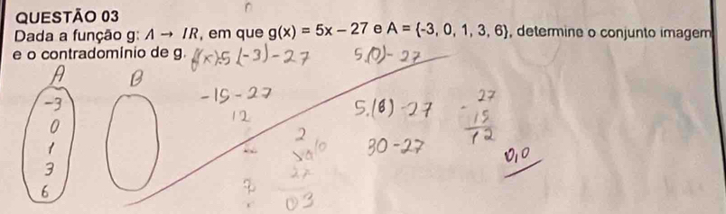 Dada a função g: Ato IR , em que g(x)=5x-27 e A= -3,0,1,3,6 , determine o conjunto imagem 
e o contradomínio de g.