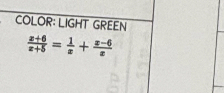 COLOR: LIGHT GREEN
 (x+6)/x+5 = 1/x + (x-6)/x 