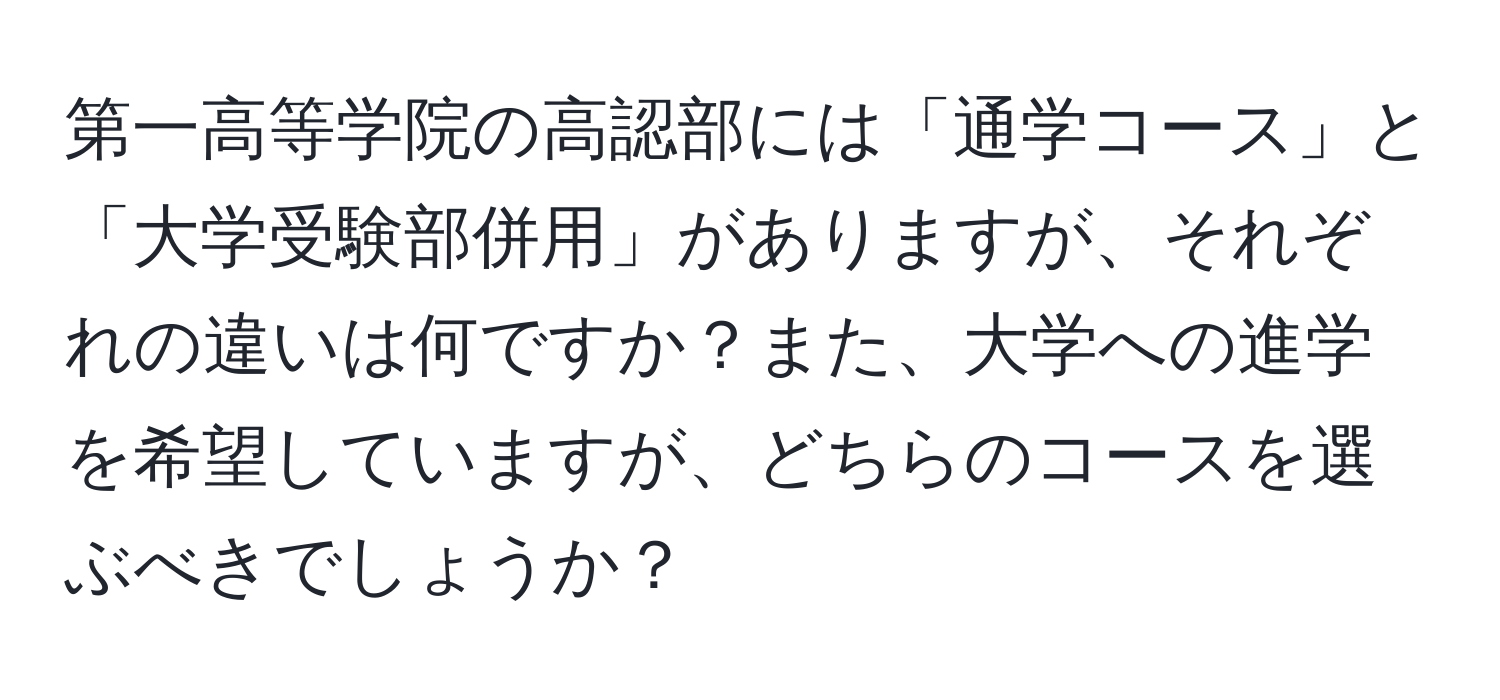 第一高等学院の高認部には「通学コース」と「大学受験部併用」がありますが、それぞれの違いは何ですか？また、大学への進学を希望していますが、どちらのコースを選ぶべきでしょうか？