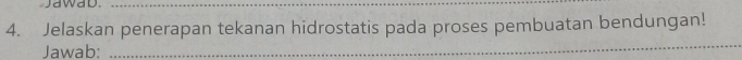 jawab._ 
4. Jelaskan penerapan tekanan hidrostatis pada proses pembuatan bendungan! 
Jawab:_ 
_