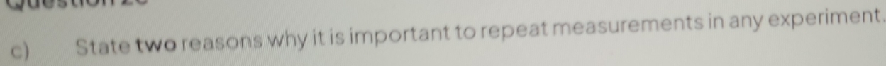 State two reasons why it is important to repeat measurements in any experiment.