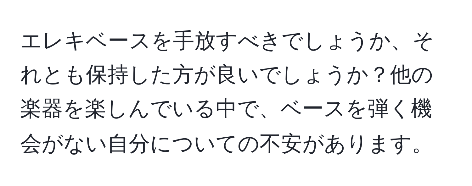 エレキベースを手放すべきでしょうか、それとも保持した方が良いでしょうか？他の楽器を楽しんでいる中で、ベースを弾く機会がない自分についての不安があります。