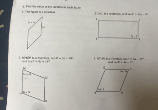 Find the value of the variable in each figure
1. The figure is a mombua 2. IJKL, is a rectangie, and m∠ K=10y-5°
3. MNOP is a rhombus, m∠ M=5x+10°. 4. STUR is a rhombus, m∠ T=6a-29°.
and m∠ P=8x+14°
and m∠ R=4a-3°