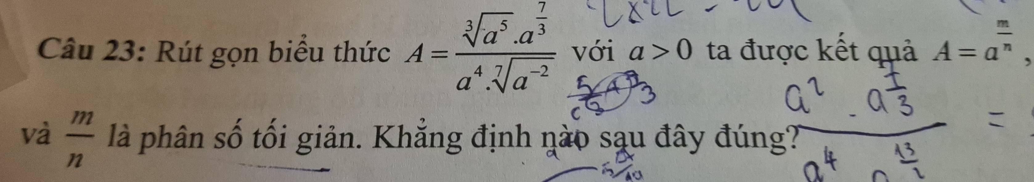 Rút gọn biểu thức A=frac sqrt[3](a^5)· a^(frac 7)3a^4· sqrt[7](a^(-2)) với a>0 ta được kết quả A=a^(frac m)n
và  m/n  là phân số tối giản. Khẳng định nào sạu đây đúng?