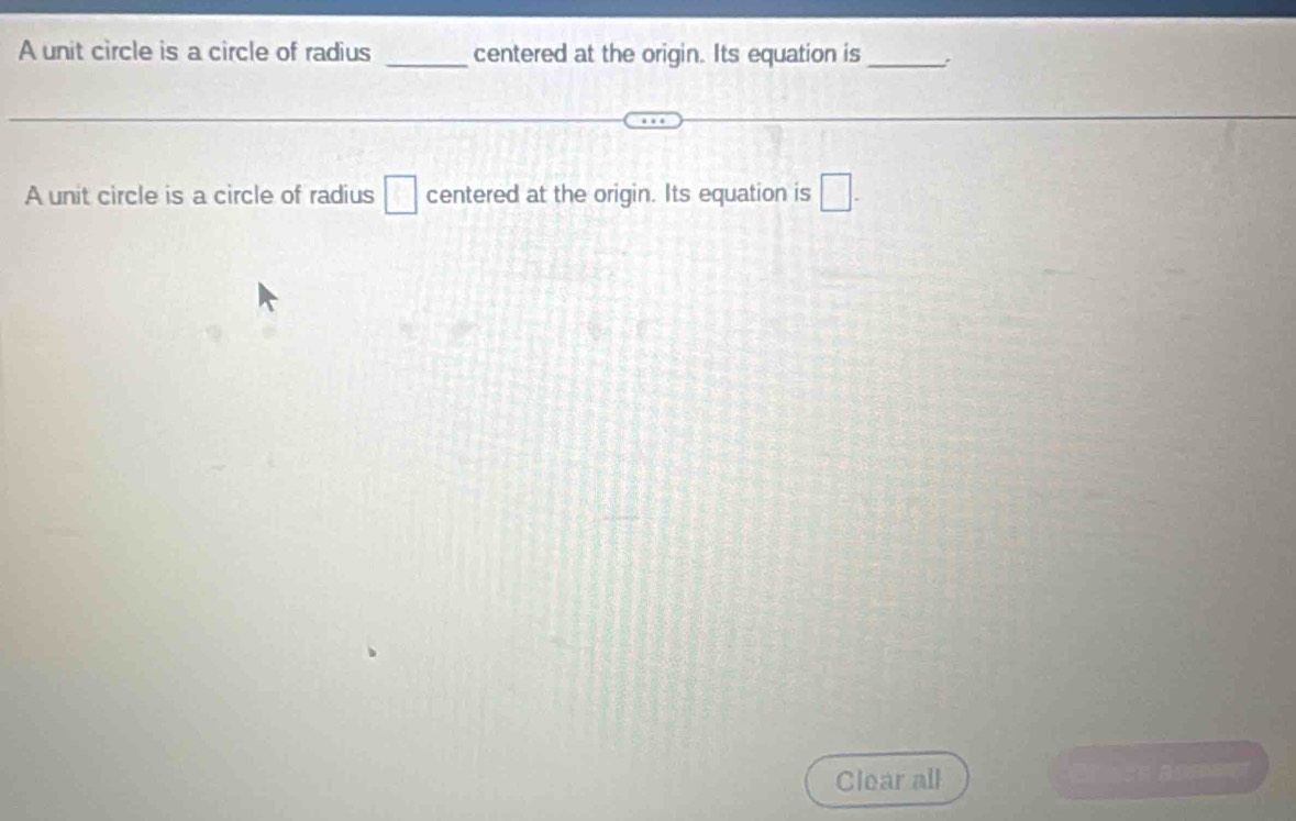 A unit circle is a circle of radius _centered at the origin. Its equation is _: 
A unit circle is a circle of radius □ centered at the origin. Its equation is □. 
Clear all