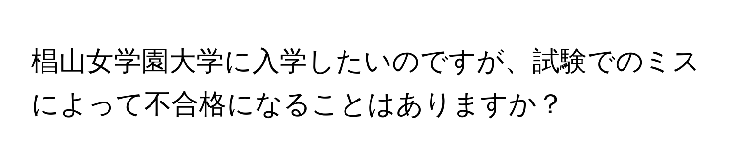 椙山女学園大学に入学したいのですが、試験でのミスによって不合格になることはありますか？