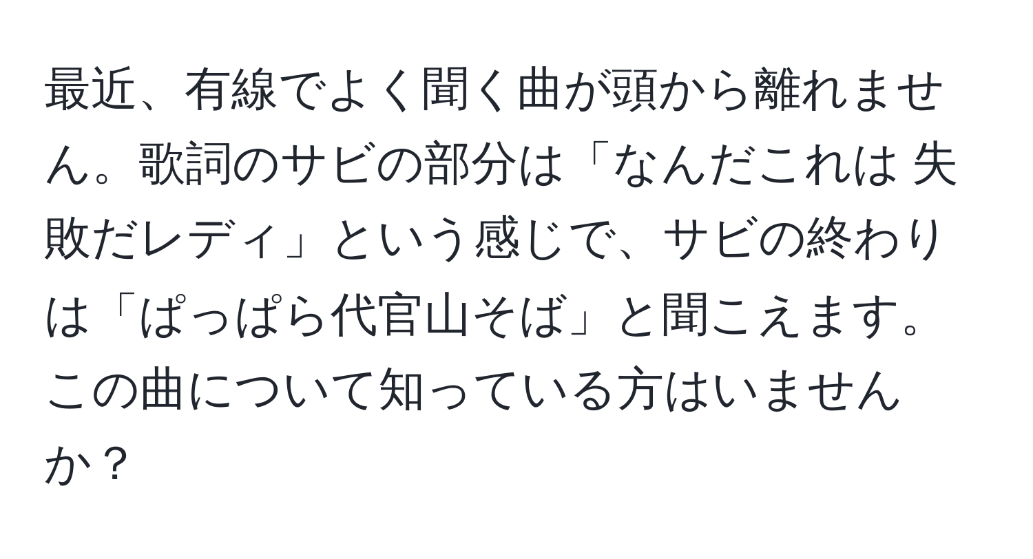 最近、有線でよく聞く曲が頭から離れません。歌詞のサビの部分は「なんだこれは 失敗だレディ」という感じで、サビの終わりは「ぱっぱら代官山そば」と聞こえます。この曲について知っている方はいませんか？