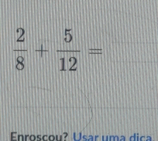  2/8 + 5/12 = frac  
Enroscou? Usar uma dica