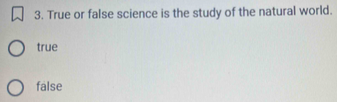 True or false science is the study of the natural world.
true
false