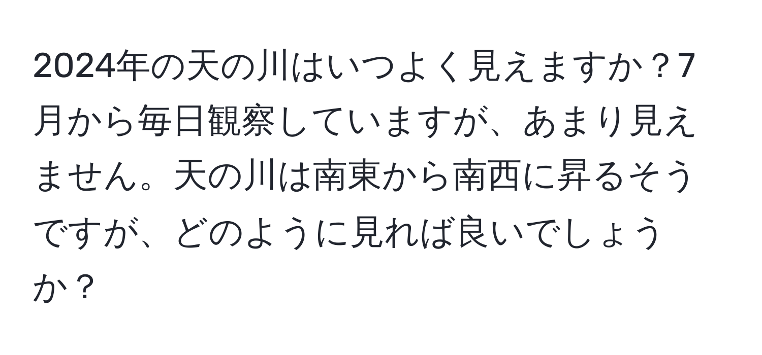 2024年の天の川はいつよく見えますか？7月から毎日観察していますが、あまり見えません。天の川は南東から南西に昇るそうですが、どのように見れば良いでしょうか？