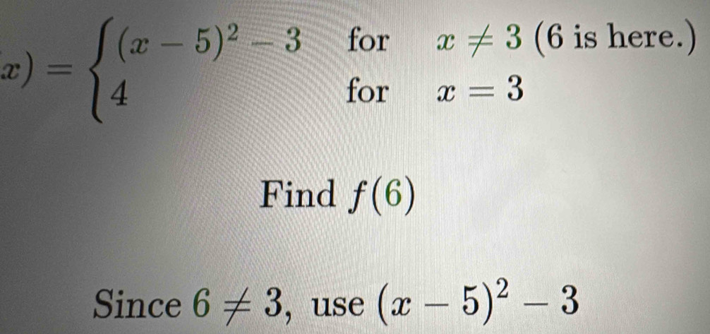 x)=beginarrayl (x-5)^2-3forx!= 3 4forx=3endarray.
(6 is here.) 
Find f(6)
Since 6!= 3 ,use (x-5)^2-3