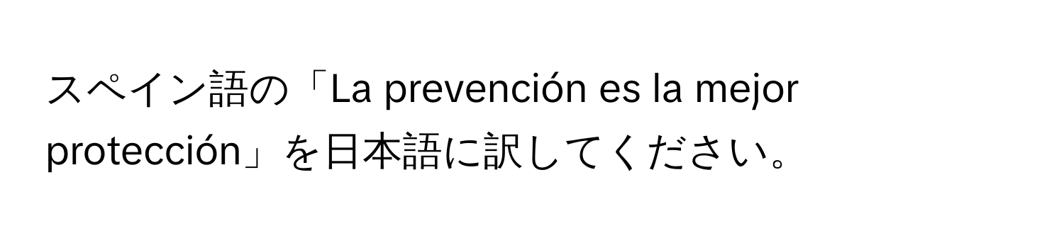 スペイン語の「La prevención es la mejor protección」を日本語に訳してください。