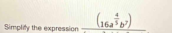 Simplify the expression _ (16a^(frac 4)5b^7)