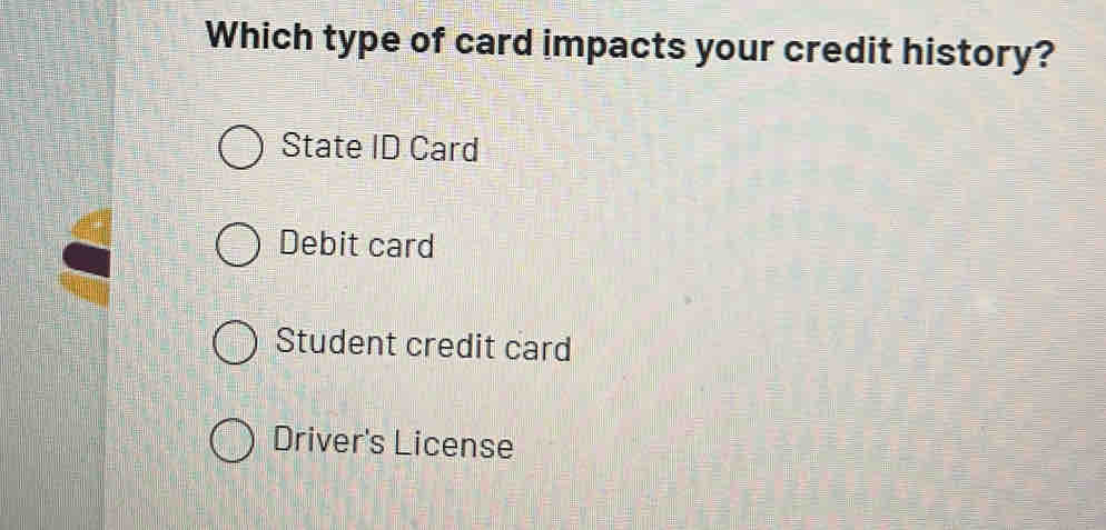 Which type of card impacts your credit history?
State ID Card
Debit card
Student credit card
Driver's License