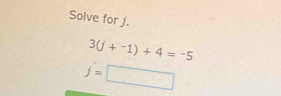 Solve for j.
3(j+^-1)+4=^-5
j=□