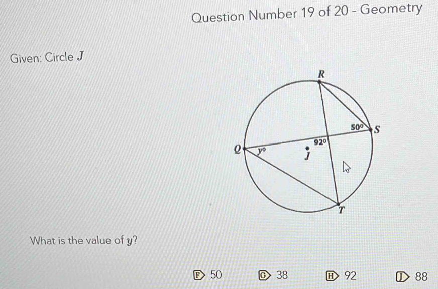 Question Number 19 of 20 - Geometry
Given: Circle J
What is the value of y?
F> 50 38 92 ① 88