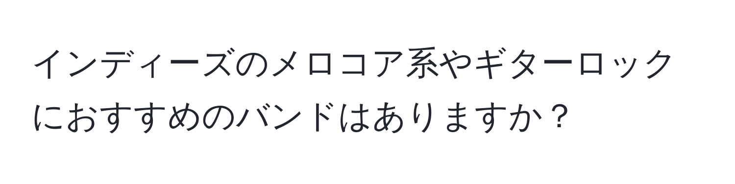 インディーズのメロコア系やギターロックにおすすめのバンドはありますか？