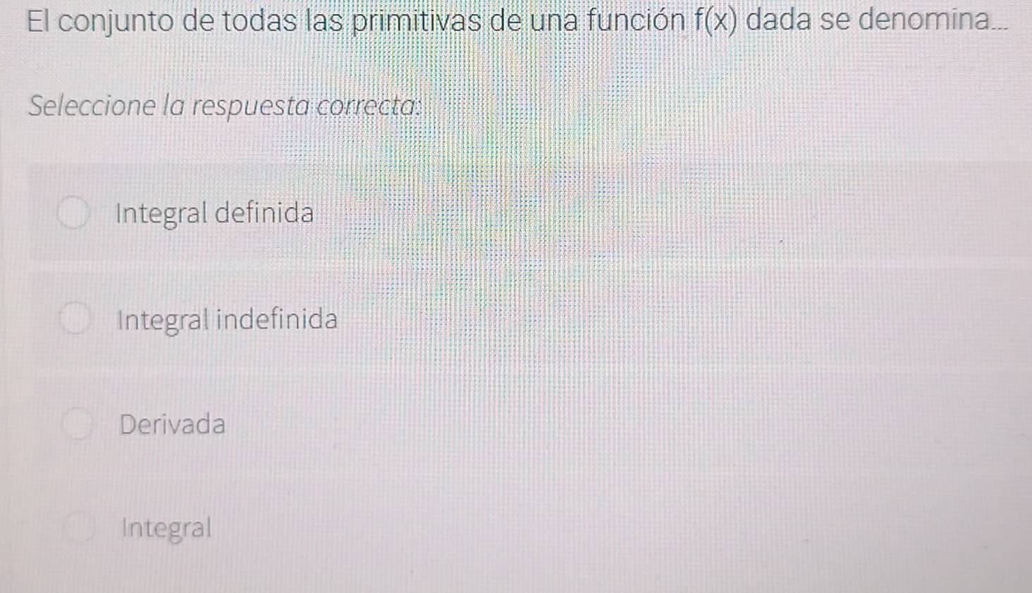 El conjunto de todas las primitivas de una función f(x) dada se denomina...
Seleccione la respuesta correcta:
Integral definida
Integral indefinida
Derivada
Integral