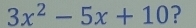 3x^2-5x+10 ?