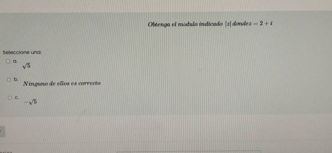 Obtenga el módulo indicado |z| donde z=2+i
Seleccione una:
a.
sqrt(5)
b.
Ninguno de ellos es correcto
C.
-sqrt(5)