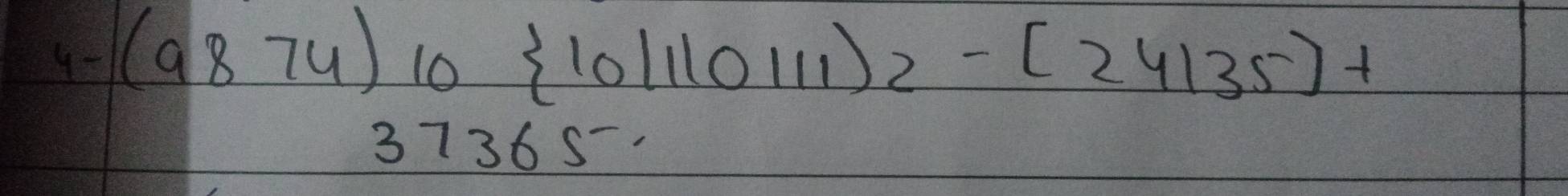 4-(9874)10 10|110111)2-[24135]+
3736S.