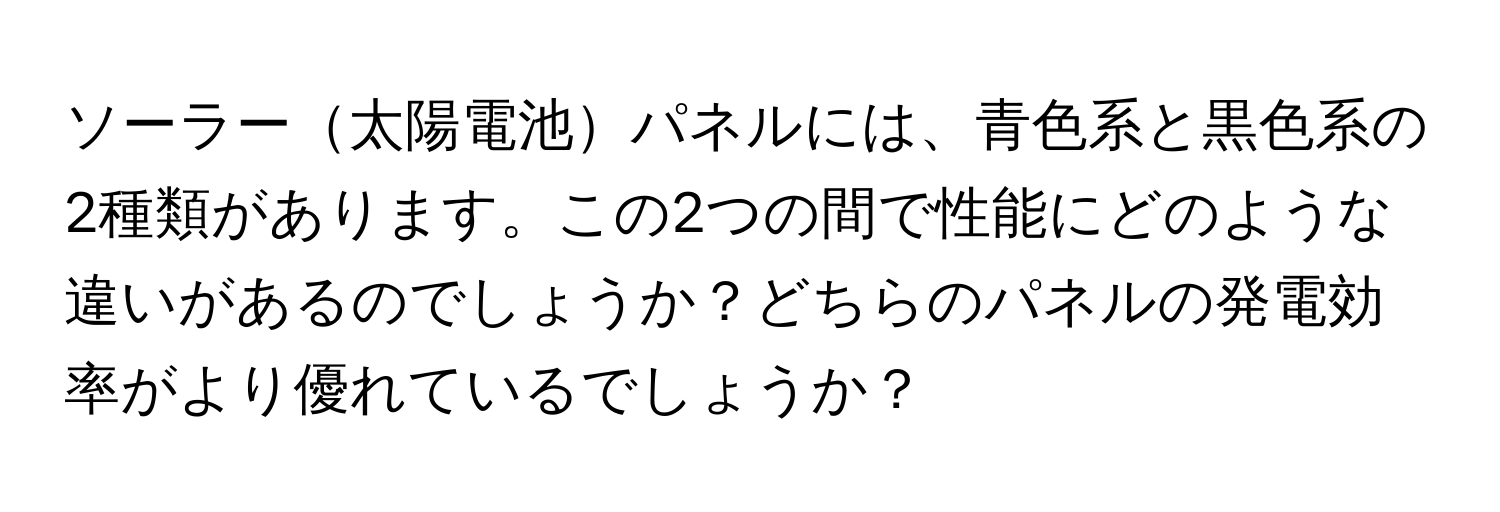 ソーラー太陽電池パネルには、青色系と黒色系の2種類があります。この2つの間で性能にどのような違いがあるのでしょうか？どちらのパネルの発電効率がより優れているでしょうか？