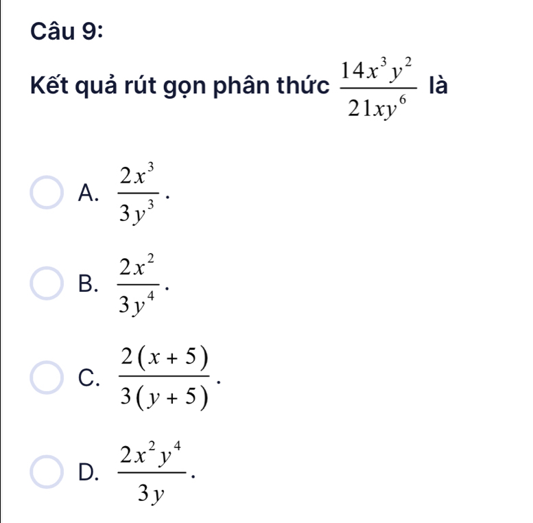 Kết quả rút gọn phân thức  14x^3y^2/21xy^6  là
A.  2x^3/3y^3 .
B.  2x^2/3y^4 .
C.  (2(x+5))/3(y+5) .
D.  2x^2y^4/3y .