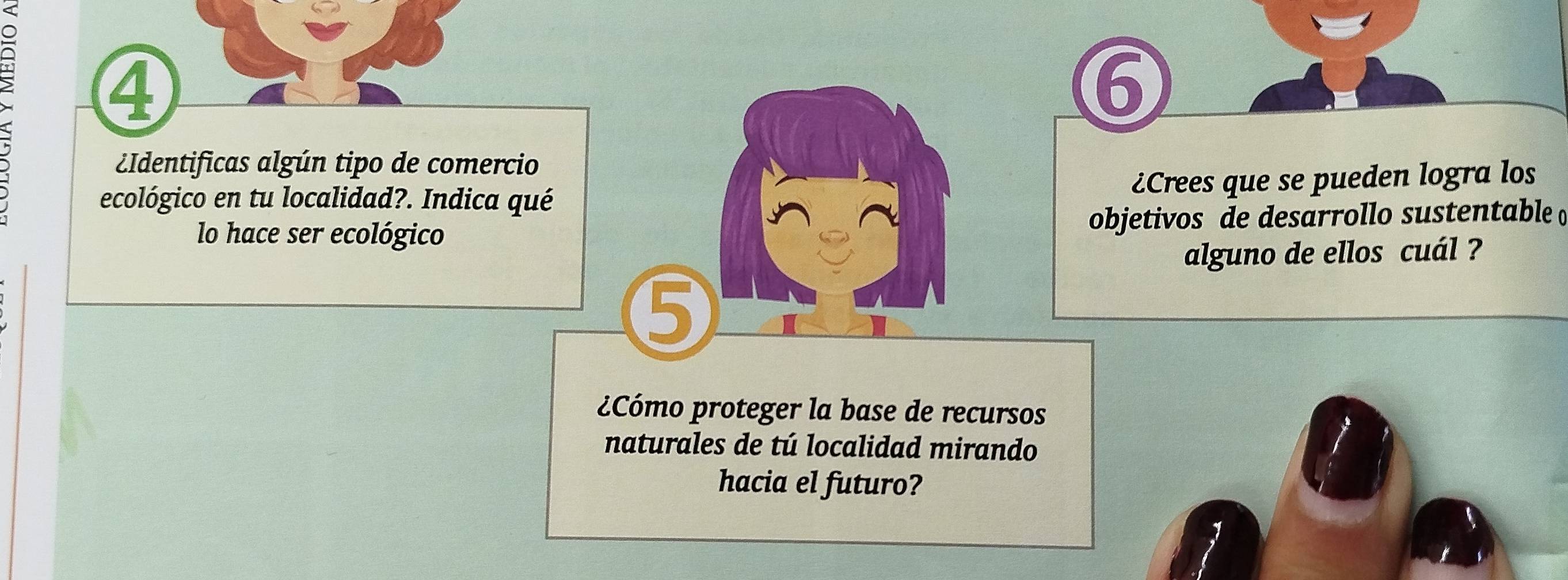 2 
④ 
6 
¿Identificas algún tipo de comercio 
¿Crees que se pueden logra los 
ecológico en tu localidad?. Indica qué 
lo hace ser ecológico objetivos de desarrollo sustentable 
alguno de ellos cuál ? 
5 
¿Cómo proteger la base de recursos 
naturales de tú localidad mirando 
hacia el futuro?