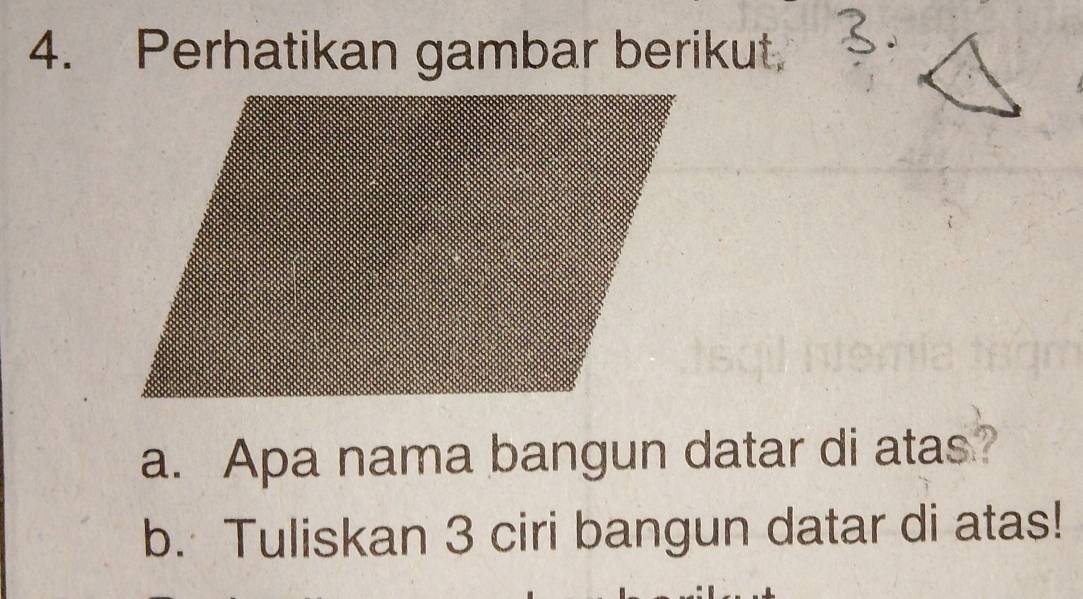 Perhatikan gambar berikut. 
a. Apa nama bangun datar di atas? 
b. Tuliskan 3 ciri bangun datar di atas!