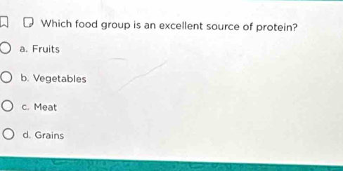 Which food group is an excellent source of protein?
a. Fruits
b. Vegetables
c. Meat
d. Grains