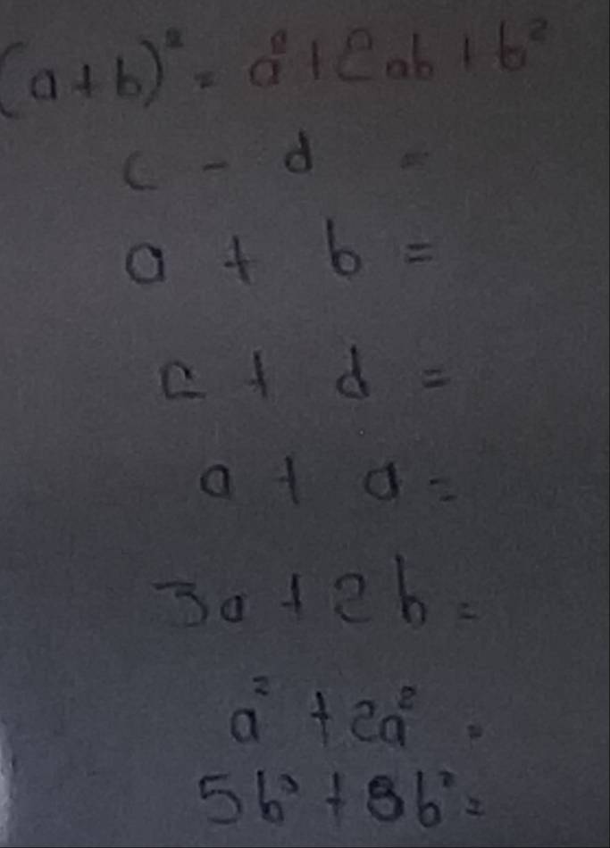 (a+b)^2=a^2+2ab+b^2
c-d=
a+b=
a+d=
a+sigma =
3a+2b=
a^2+2a^2=
5b^3+8b^2=