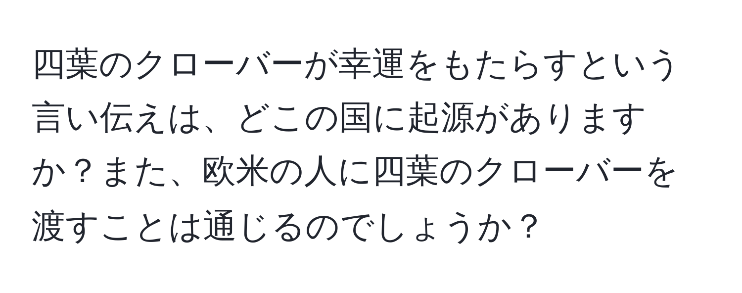 四葉のクローバーが幸運をもたらすという言い伝えは、どこの国に起源がありますか？また、欧米の人に四葉のクローバーを渡すことは通じるのでしょうか？