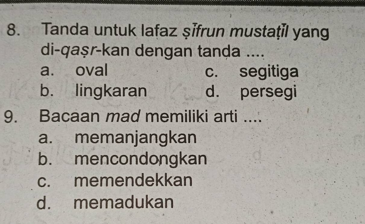 Tanda untuk lafaz şīfrun mustaţil yang
di-qaṣr-kan dengan tanḍa ....
a. oval c. segitiga
b. lingkaran d. persegi
9. Bacaan mad memiliki arti ....
a. memanjangkan
b. mencondongkan
c. memendekkan
d. memadukan