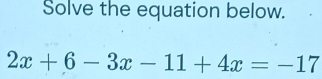 Solve the equation below.
2x+6-3x-11+4x=-17