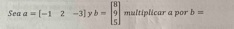 Seaa=[-12-3] y b=beginbmatrix 8 9 5endbmatrix multiplicar a por b=