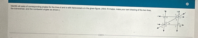 identify all pairs of corresponding angles for the lines d and e with transversal a in the given figure. (Hint: If it helps, make your own drawing of the two lines, 
the transversal, and the numbered angles as shown.)