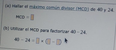 Hallar el máximo común divisor (MCD) de 40 y 24.
MCD=□
(b) Utilizar el MCD para factorizar 40-24.
40-24=□ * (□ -□ )