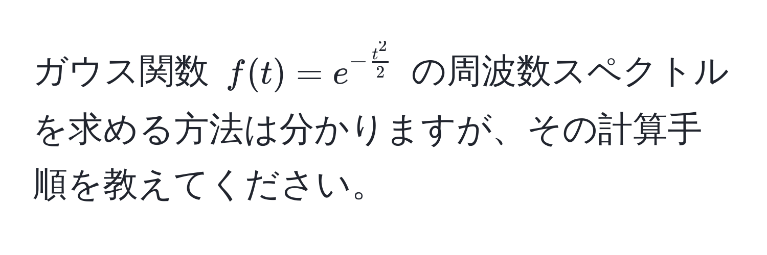 ガウス関数 $f(t) = e^(-fract^2)2$ の周波数スペクトルを求める方法は分かりますが、その計算手順を教えてください。