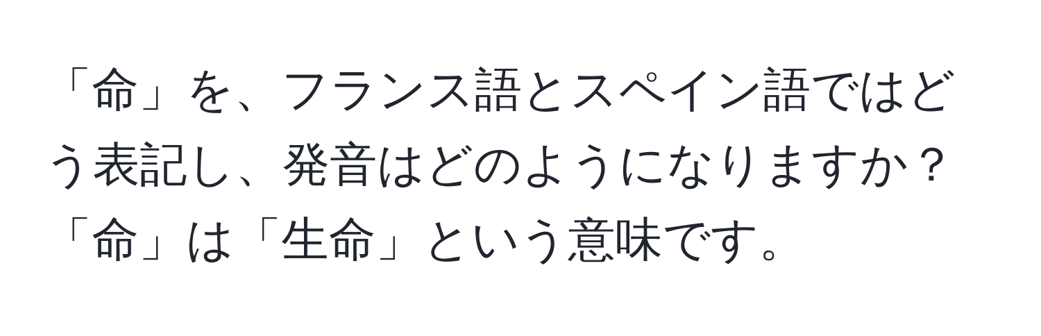 「命」を、フランス語とスペイン語ではどう表記し、発音はどのようになりますか？「命」は「生命」という意味です。