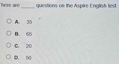 here are _questions on the Aspire English test.
A. 35
B. 65
C. 20
D. 50