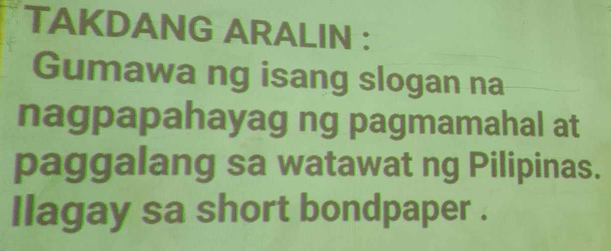 TAKDANG ARALIN : 
Gumawa ng isang slogan na 
nagpapahayag ng pagmamahal at 
paggalang sa watawat ng Pilipinas. 
llagay sa short bondpaper .