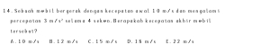 Sebsah mebit bergarak denges kecepstan swal 10 m.s dan mosgalam s
percepatas 3m/v^2 selsm s 4 sekøn. Berapskab kecopatas skbir møbit
tersohat?
A . 1 D m/a B. 1 2 m/s C. 1 5 m/ s D. 18 m/s C . 22 m/