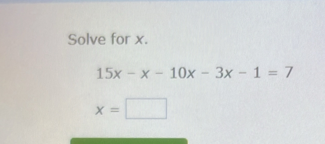 Solve for x.
15x-x-10x-3x-1=7
x=□