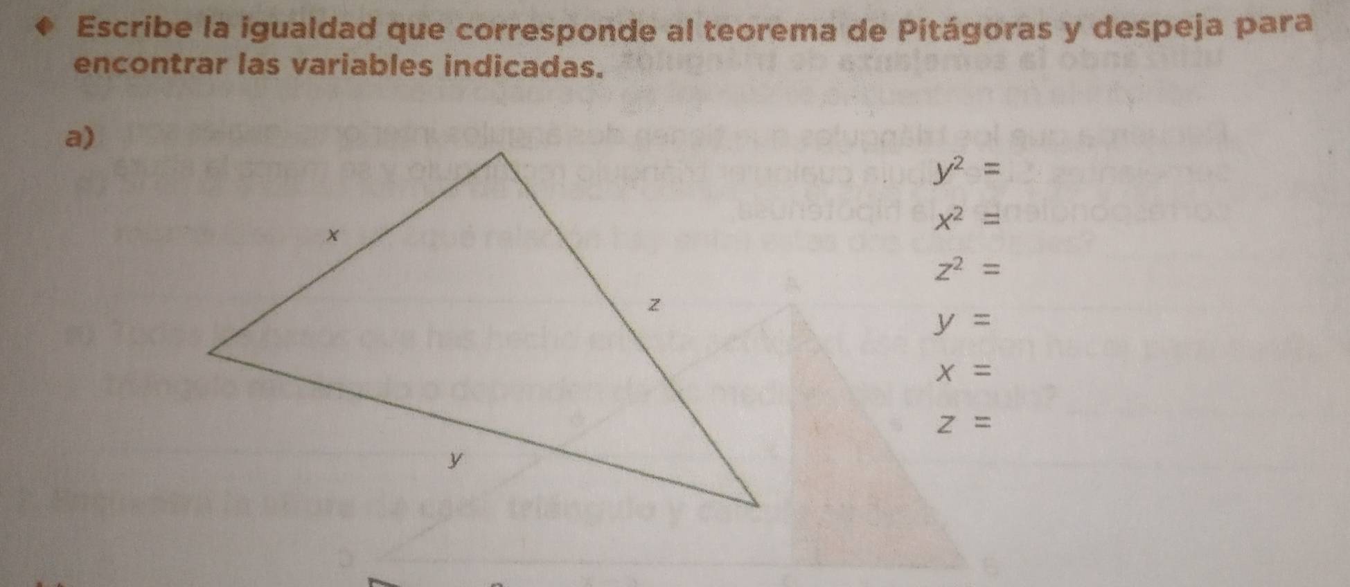 Escribe la igualdad que corresponde al teorema de Pitágoras y despeja para 
encontrar las variables indicadas. 
a)
y^2=
x^2=
z^2=
y=
x=
z=