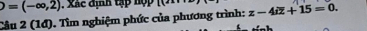 )=(-∈fty ,2). Xác định tập hợp ( 
Câu 2 (14). Tìm nghiệm phức của phương trình: z-4ioverline z+15=0.