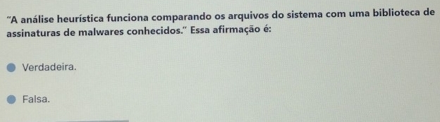 'A análise heurística funciona comparando os arquivos do sistema com uma biblioteca de
assinaturas de malwares conhecidos.'' Essa afirmação é:
Verdadeira.
Falsa.