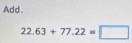 Add.
22.63+77.22=□